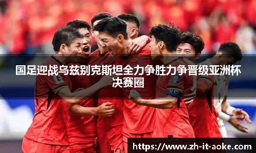 国足迎战乌兹别克斯坦全力争胜力争晋级亚洲杯决赛圈