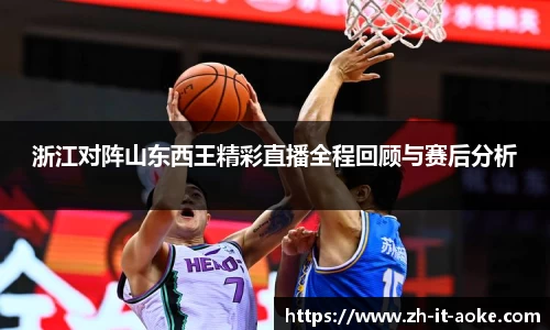 浙江对阵山东西王精彩直播全程回顾与赛后分析