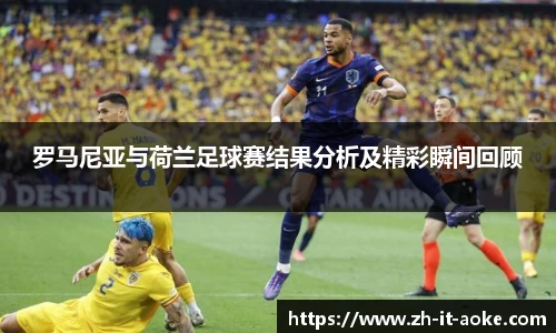 罗马尼亚与荷兰足球赛结果分析及精彩瞬间回顾