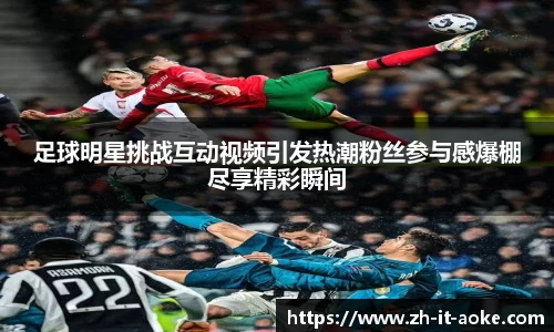 足球明星挑战互动视频引发热潮粉丝参与感爆棚尽享精彩瞬间
