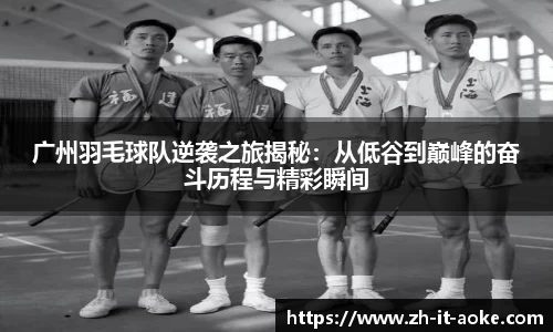 广州羽毛球队逆袭之旅揭秘：从低谷到巅峰的奋斗历程与精彩瞬间