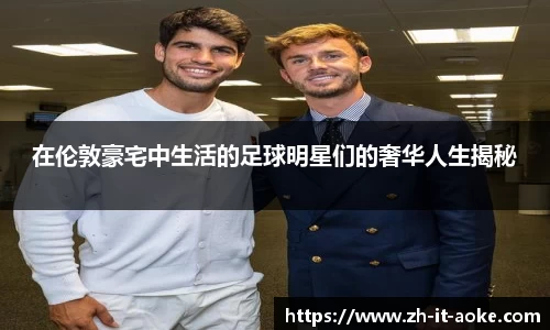 在伦敦豪宅中生活的足球明星们的奢华人生揭秘