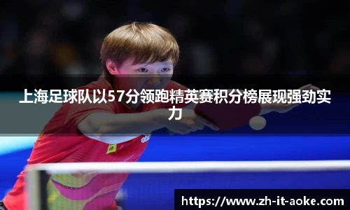 上海足球队以57分领跑精英赛积分榜展现强劲实力